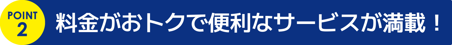 料金がおトクな便利なサービスが満載！